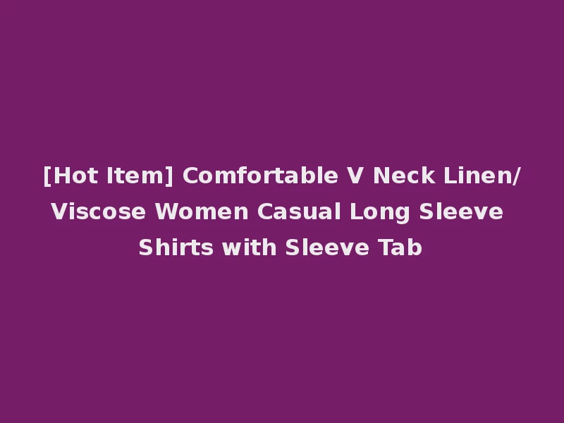 [Hot Item] Comfortable V Neck Linen/Viscose Women Casual Long Sleeve Shirts with Sleeve Tab