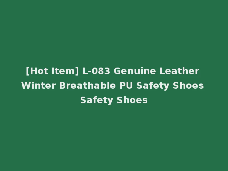 [Hot Item] L-083 Genuine Leather Winter Breathable PU Safety Shoes Safety Shoes