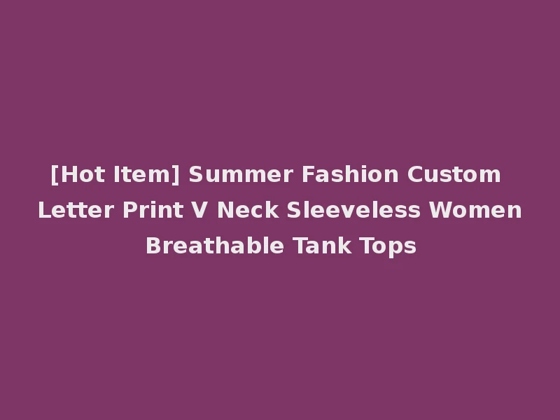 [Hot Item] Summer Fashion Custom Letter Print V Neck Sleeveless Women Breathable Tank Tops