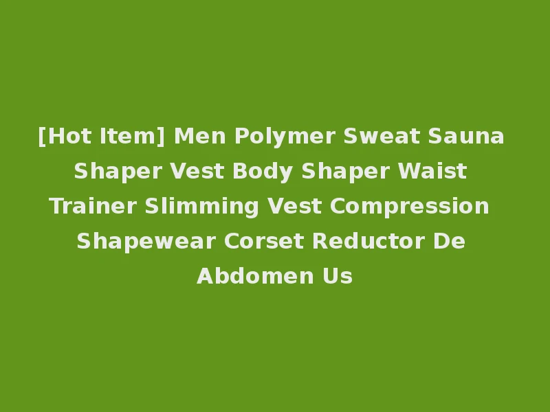 [Hot Item] Men Polymer Sweat Sauna Shaper Vest Body Shaper Waist Trainer Slimming Vest Compression Shapewear Corset Reductor De Abdomen Us