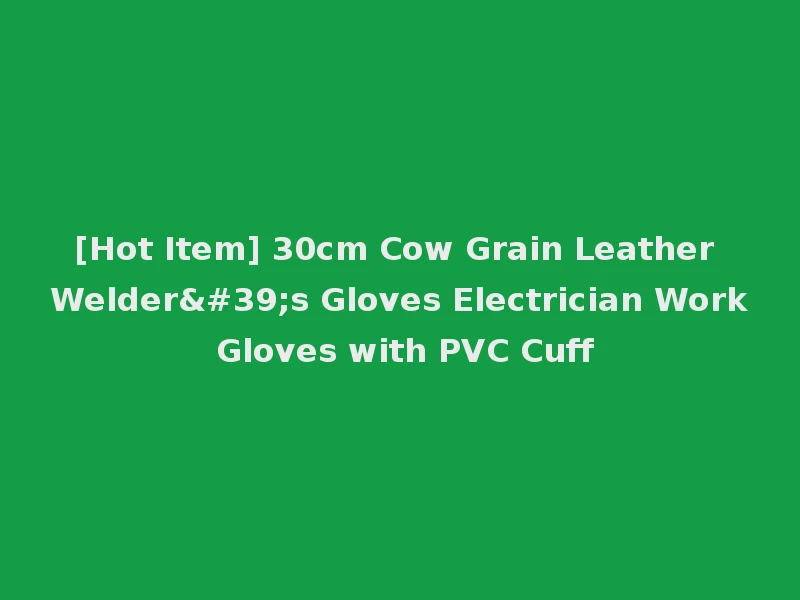 [Hot Item] 30cm Cow Grain Leather Welder's Gloves Electrician Work Gloves with PVC Cuff