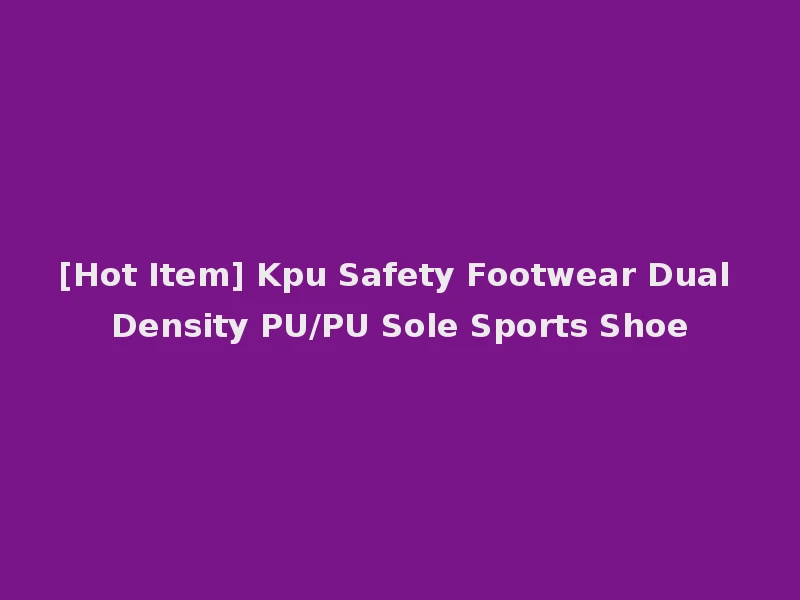 [Hot Item] Kpu Safety Footwear Dual Density PU/PU Sole Sports Shoe