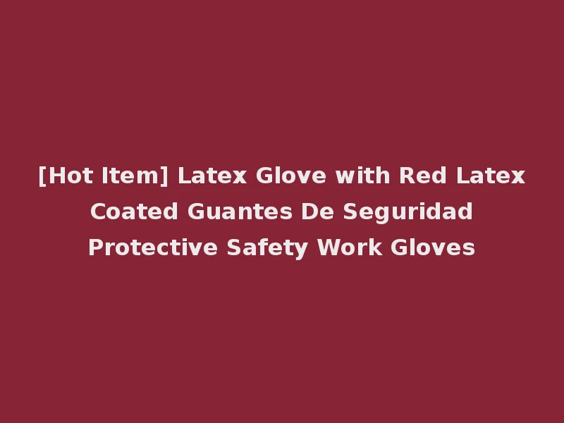 [Hot Item] Latex Glove with Red Latex Coated Guantes De Seguridad Protective Safety Work Gloves