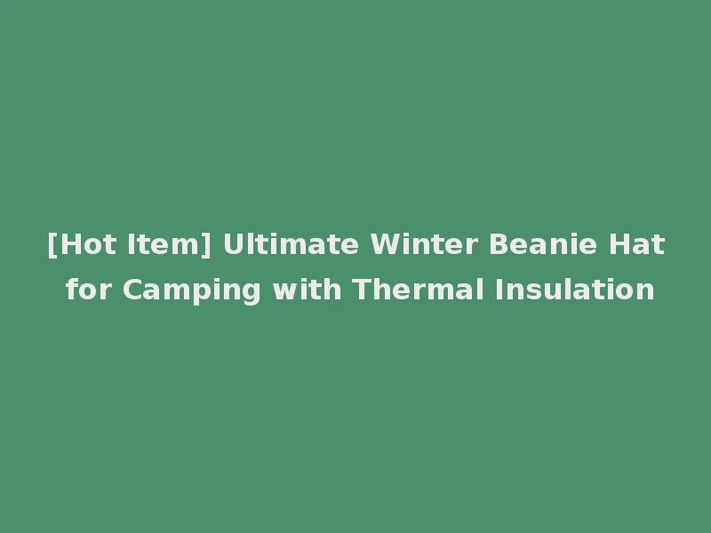 [Hot Item] Ultimate Winter Beanie Hat for Camping with Thermal Insulation