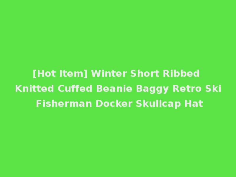 [Hot Item] Winter Short Ribbed Knitted Cuffed Beanie Baggy Retro Ski Fisherman Docker Skullcap Hat
