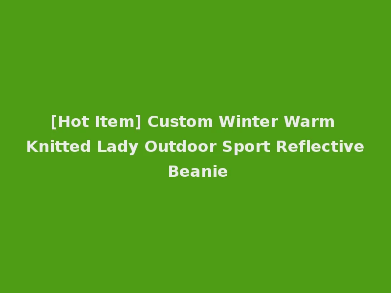 [Hot Item] Custom Winter Warm Knitted Lady Outdoor Sport Reflective Beanie