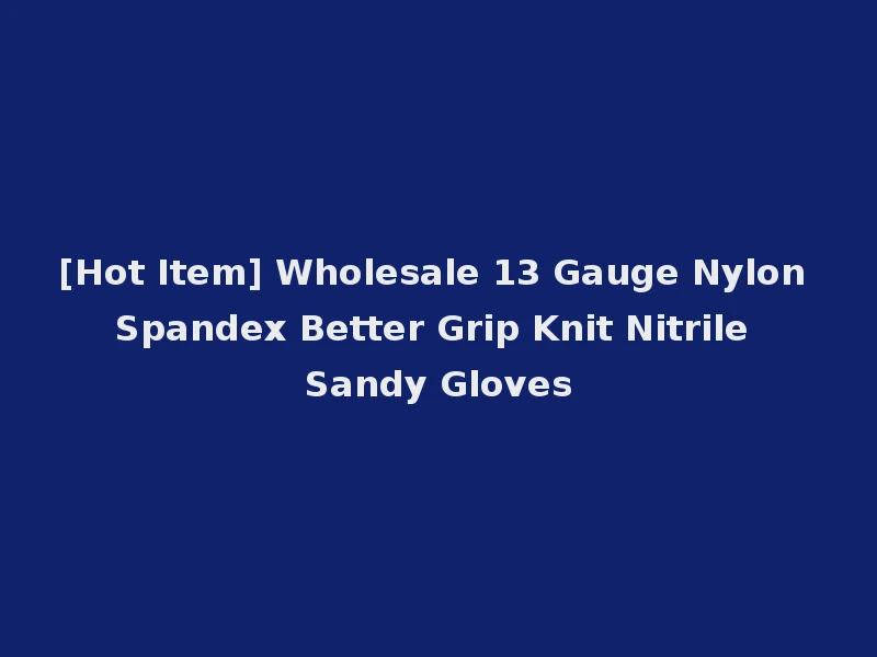 [Hot Item] Wholesale 13 Gauge Nylon Spandex Better Grip Knit Nitrile Sandy Gloves