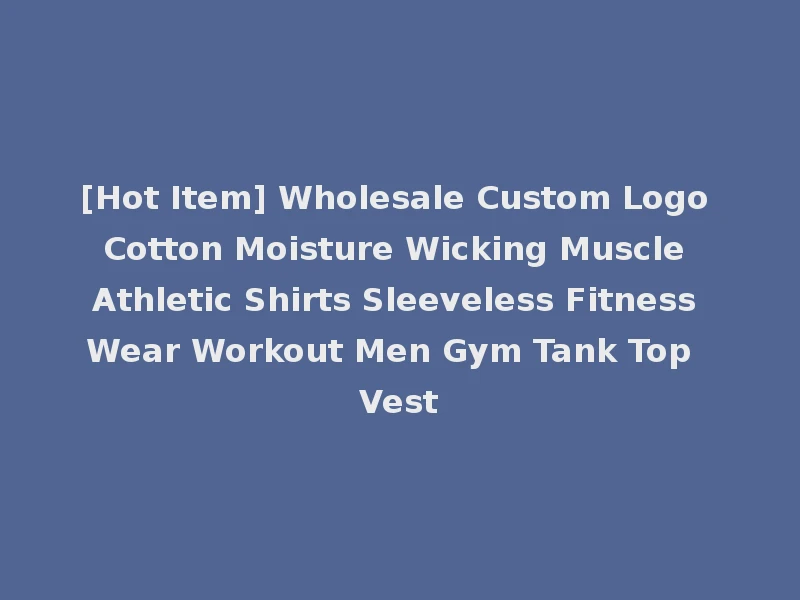 [Hot Item] Wholesale Custom Logo Cotton Moisture Wicking Muscle Athletic Shirts Sleeveless Fitness Wear Workout Men Gym Tank Top Vest