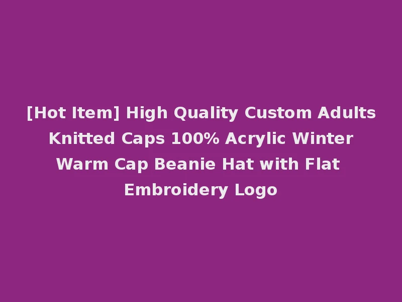 [Hot Item] High Quality Custom Adults Knitted Caps 100% Acrylic Winter Warm Cap Beanie Hat with Flat Embroidery Logo