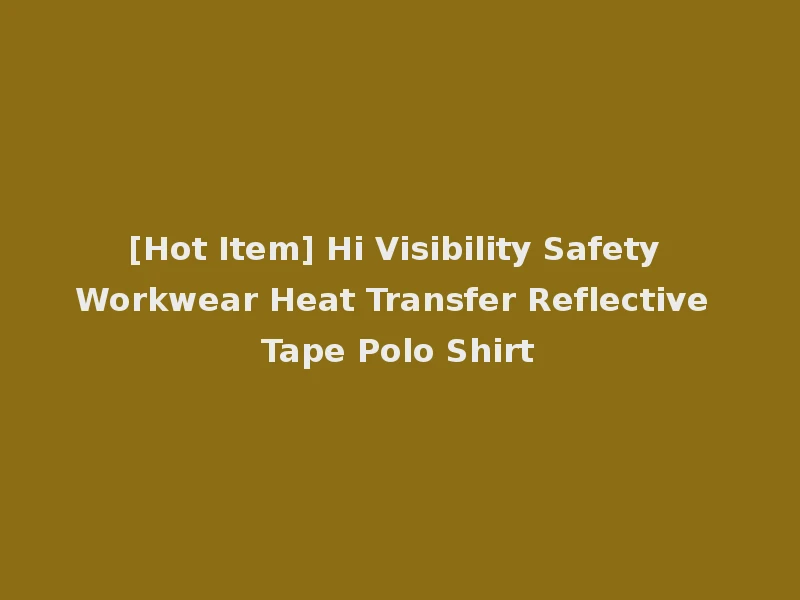 [Hot Item] Hi Visibility Safety Workwear Heat Transfer Reflective Tape Polo Shirt