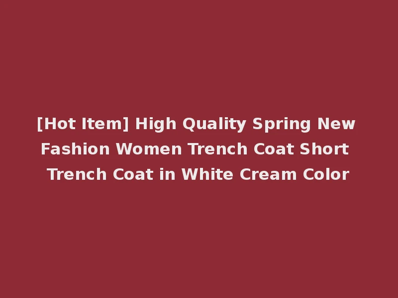 [Hot Item] High Quality Spring New Fashion Women Trench Coat Short Trench Coat in White Cream Color