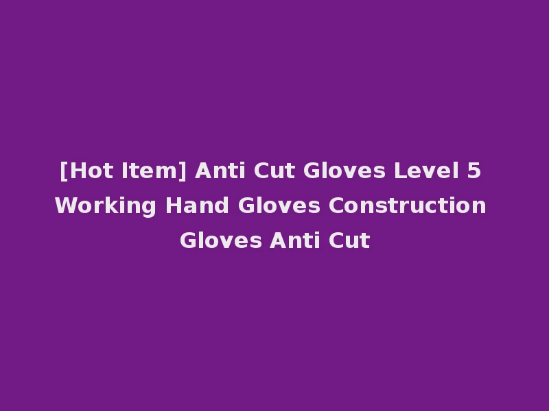[Hot Item] Anti Cut Gloves Level 5 Working Hand Gloves Construction Gloves Anti Cut