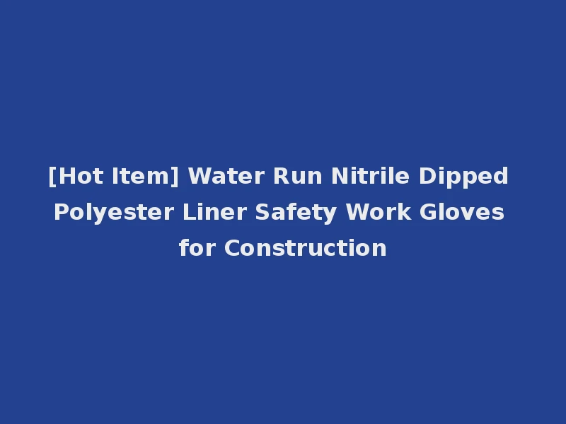 [Hot Item] Water Run Nitrile Dipped Polyester Liner Safety Work Gloves for Construction
