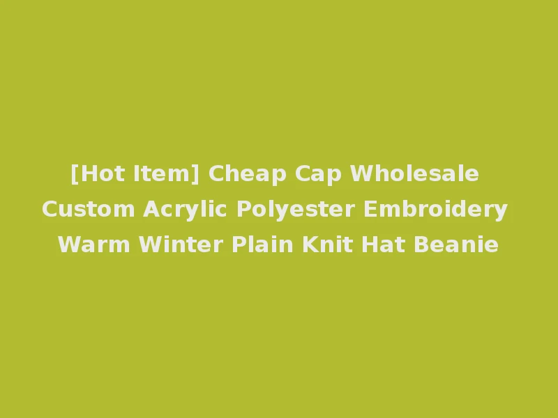 [Hot Item] Cheap Cap Wholesale Custom Acrylic Polyester Embroidery Warm Winter Plain Knit Hat Beanie