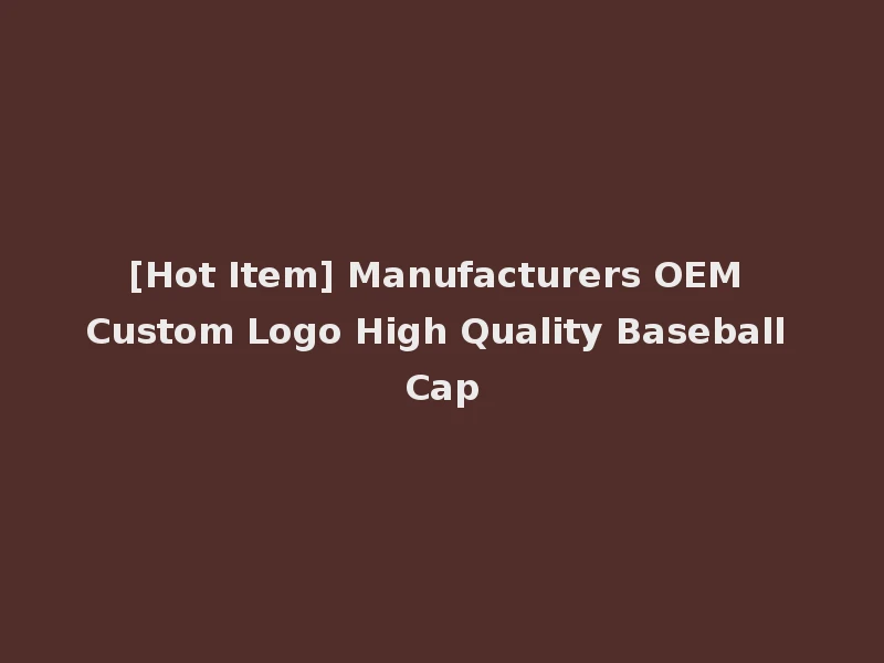 [Hot Item] Manufacturers OEM Custom Logo High Quality Baseball Cap