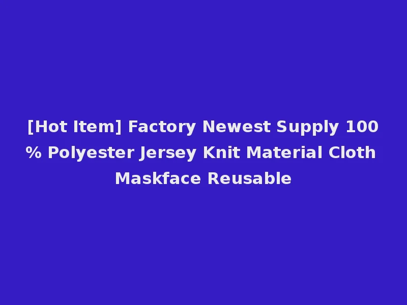[Hot Item] Factory Newest Supply 100% Polyester Jersey Knit Material Cloth Maskface Reusable