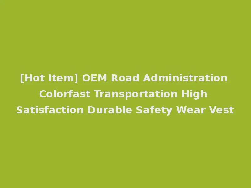 [Hot Item] OEM Road Administration Colorfast Transportation High Satisfaction Durable Safety Wear Vest