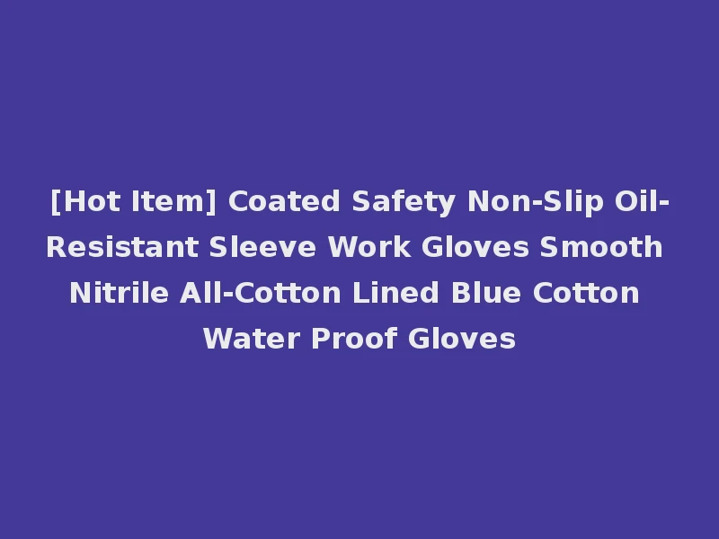 [Hot Item] Coated Safety Non-Slip Oil-Resistant Sleeve Work Gloves Smooth Nitrile All-Cotton Lined Blue Cotton Water Proof Gloves