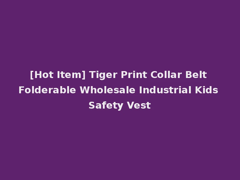 [Hot Item] Tiger Print Collar Belt Folderable Wholesale Industrial Kids Safety Vest