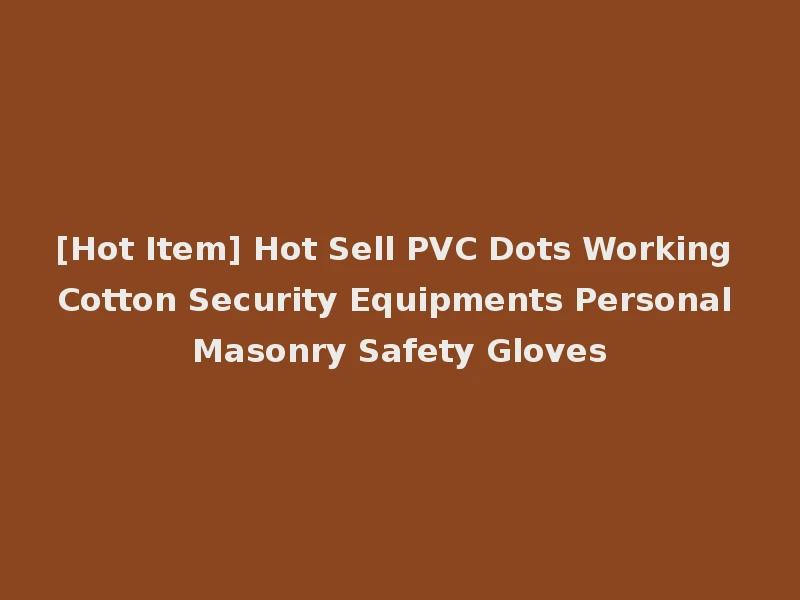 [Hot Item] Hot Sell PVC Dots Working Cotton Security Equipments Personal Masonry Safety Gloves