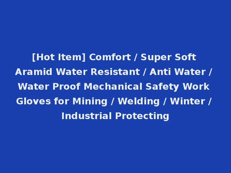 [Hot Item] Comfort / Super Soft Aramid Water Resistant / Anti Water / Water Proof Mechanical Safety Work Gloves for Mining / Welding / Winter / Industrial Protecting