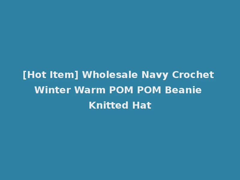 [Hot Item] Wholesale Navy Crochet Winter Warm POM POM Beanie Knitted Hat