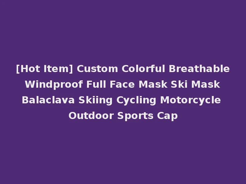 [Hot Item] Custom Colorful Breathable Windproof Full Face Mask Ski Mask Balaclava Skiing Cycling Motorcycle Outdoor Sports Cap