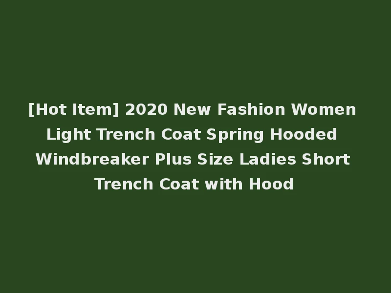 [Hot Item] 2020 New Fashion Women Light Trench Coat Spring Hooded Windbreaker Plus Size Ladies Short Trench Coat with Hood