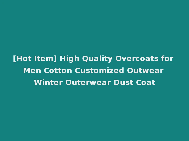 [Hot Item] High Quality Overcoats for Men Cotton Customized Outwear Winter Outerwear Dust Coat