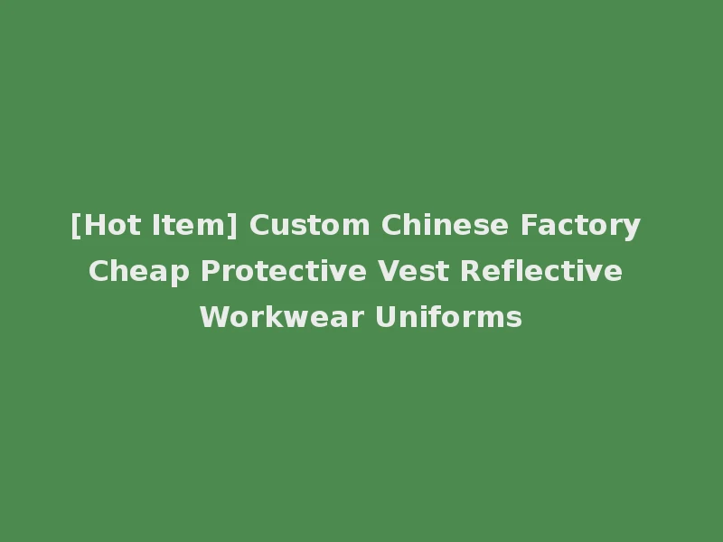 [Hot Item] Custom Chinese Factory Cheap Protective Vest Reflective Workwear Uniforms