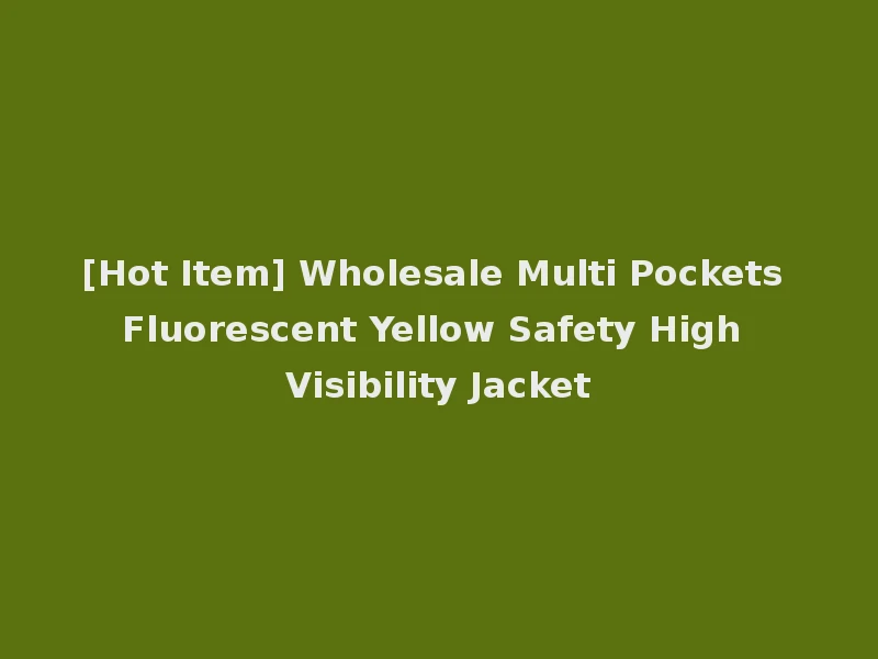 [Hot Item] Wholesale Multi Pockets Fluorescent Yellow Safety High Visibility Jacket