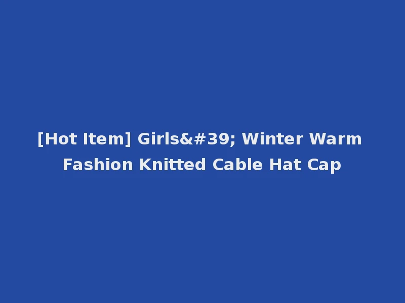 [Hot Item] Girls' Winter Warm Fashion Knitted Cable Hat Cap