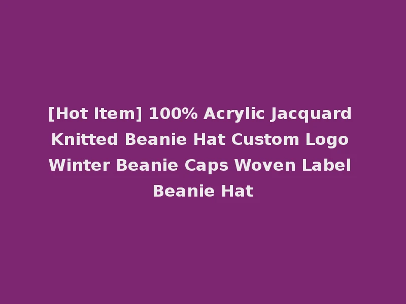 [Hot Item] 100% Acrylic Jacquard Knitted Beanie Hat Custom Logo Winter Beanie Caps Woven Label Beanie Hat