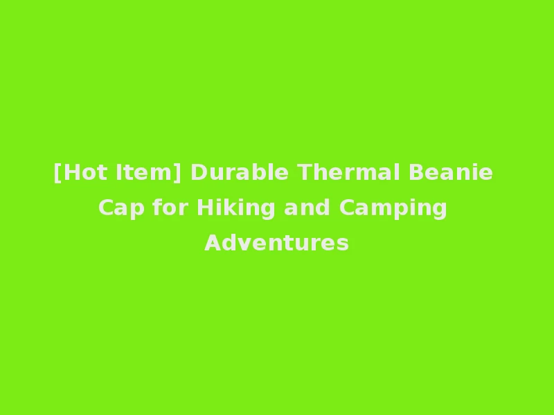 [Hot Item] Durable Thermal Beanie Cap for Hiking and Camping Adventures