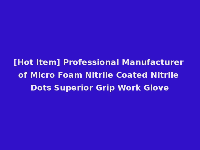 [Hot Item] Professional Manufacturer of Micro Foam Nitrile Coated Nitrile Dots Superior Grip Work Glove