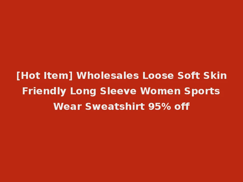 [Hot Item] Wholesales Loose Soft Skin Friendly Long Sleeve Women Sports Wear Sweatshirt 95% off
