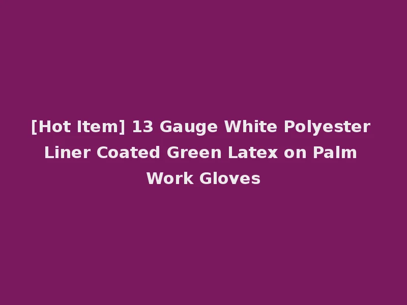 [Hot Item] 13 Gauge White Polyester Liner Coated Green Latex on Palm Work Gloves