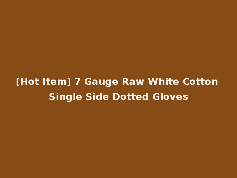[Hot Item] 7 Gauge Raw White Cotton Single Side Dotted Gloves