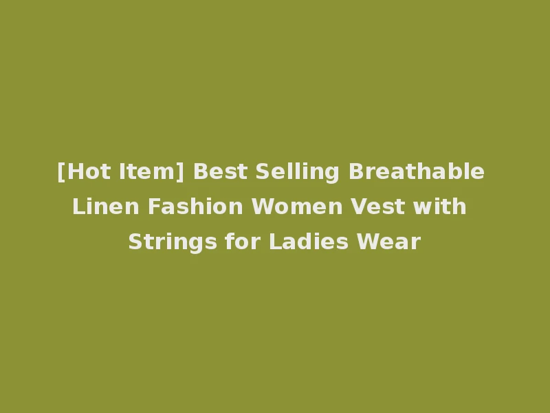 [Hot Item] Best Selling Breathable Linen Fashion Women Vest with Strings for Ladies Wear