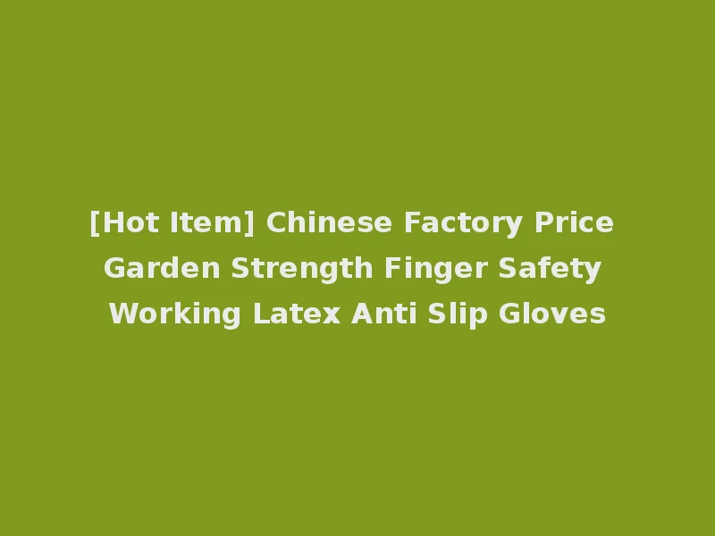 [Hot Item] Chinese Factory Price Garden Strength Finger Safety Working Latex Anti Slip Gloves