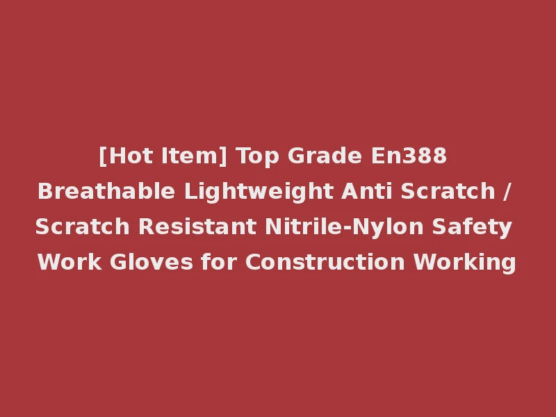 [Hot Item] Top Grade En388 Breathable Lightweight Anti Scratch / Scratch Resistant Nitrile-Nylon Safety Work Gloves for Construction Working