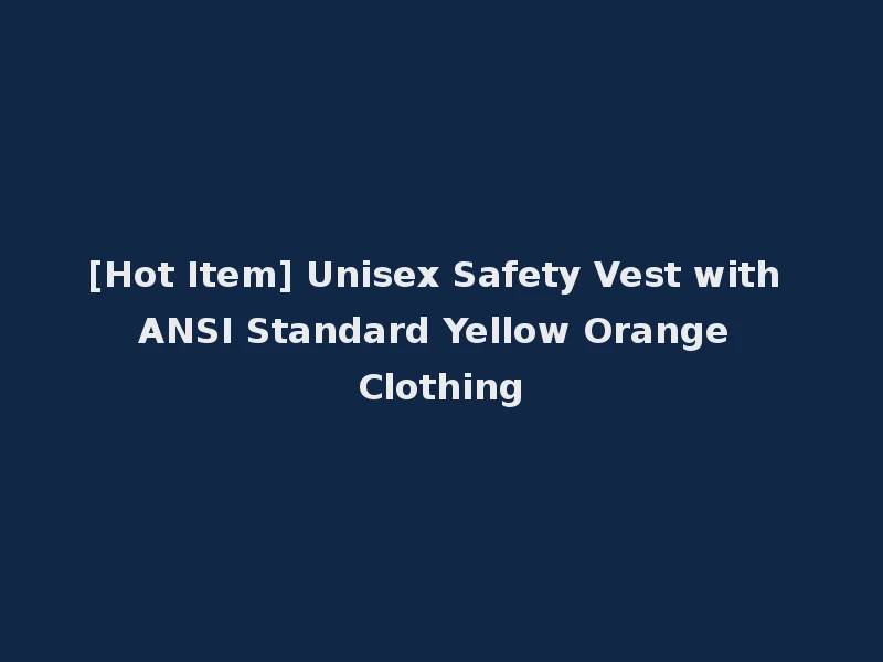 [Hot Item] Unisex Safety Vest with ANSI Standard Yellow Orange Clothing