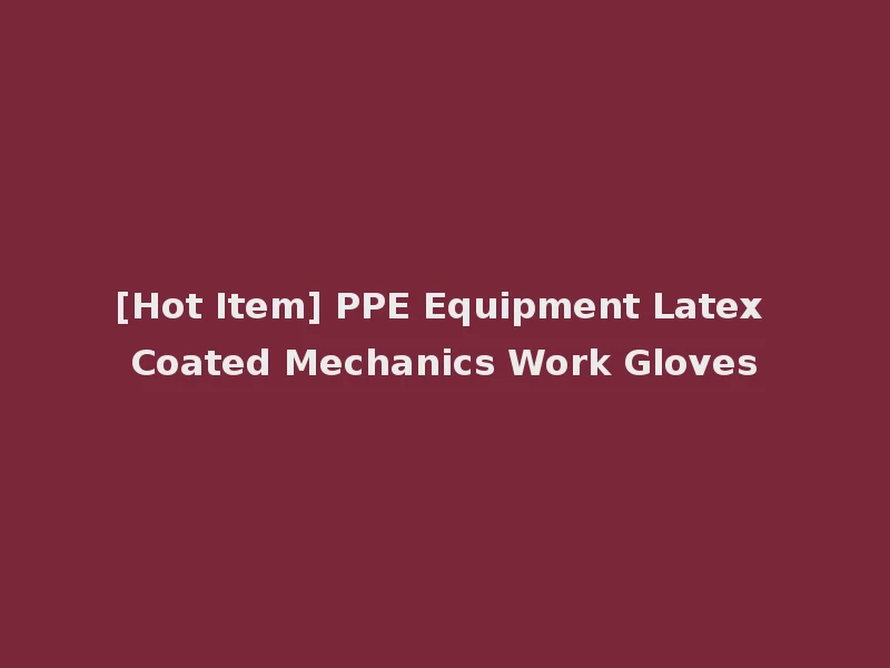 [Hot Item] PPE Equipment Latex Coated Mechanics Work Gloves