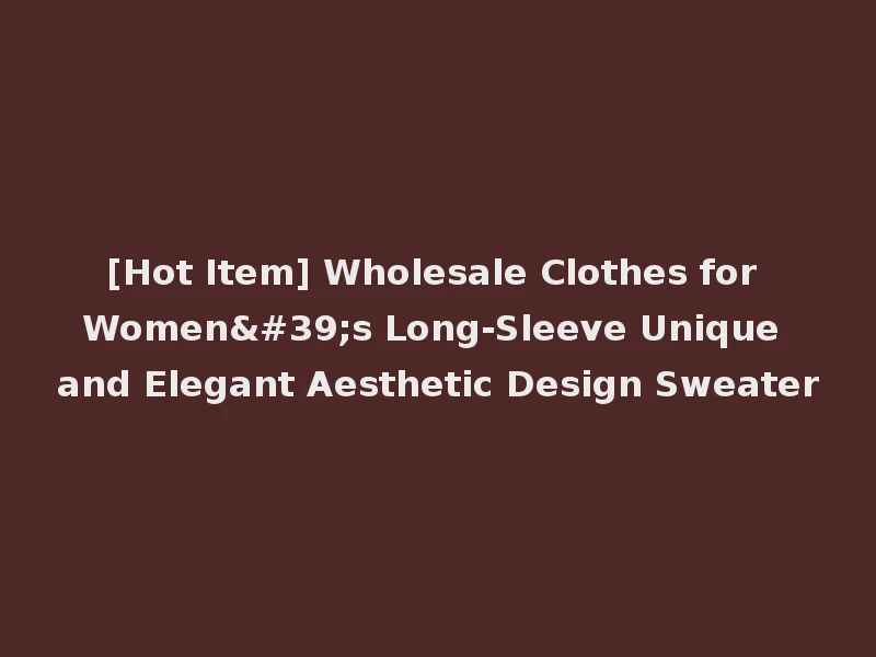 [Hot Item] Wholesale Clothes for Women's Long-Sleeve Unique and Elegant Aesthetic Design Sweater
