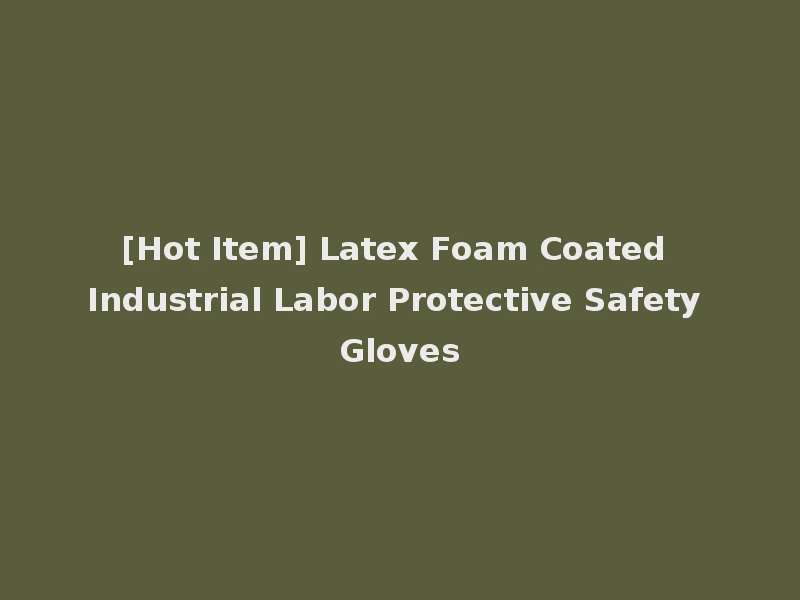 [Hot Item] Latex Foam Coated Industrial Labor Protective Safety Gloves