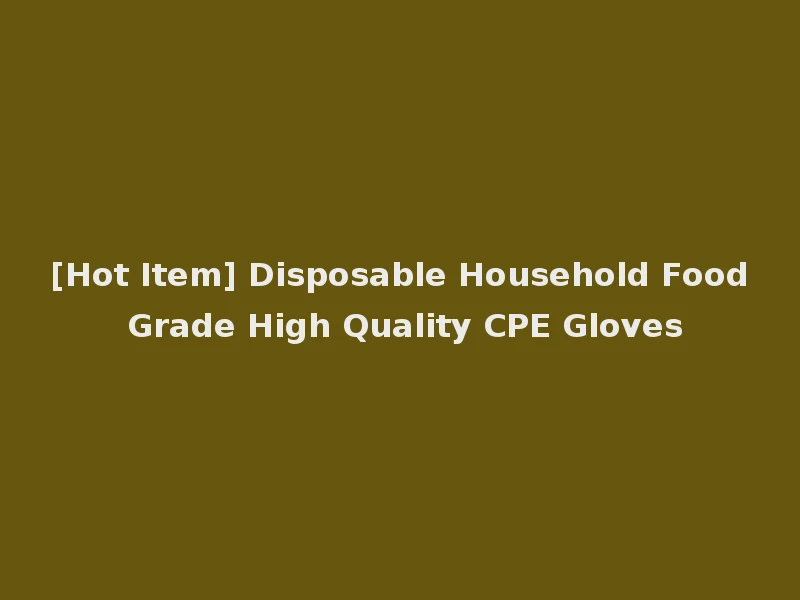 [Hot Item] Disposable Household Food Grade High Quality CPE Gloves