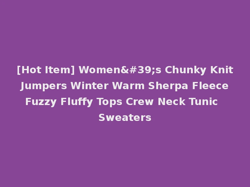 [Hot Item] Women's Chunky Knit Jumpers Winter Warm Sherpa Fleece Fuzzy Fluffy Tops Crew Neck Tunic Sweaters