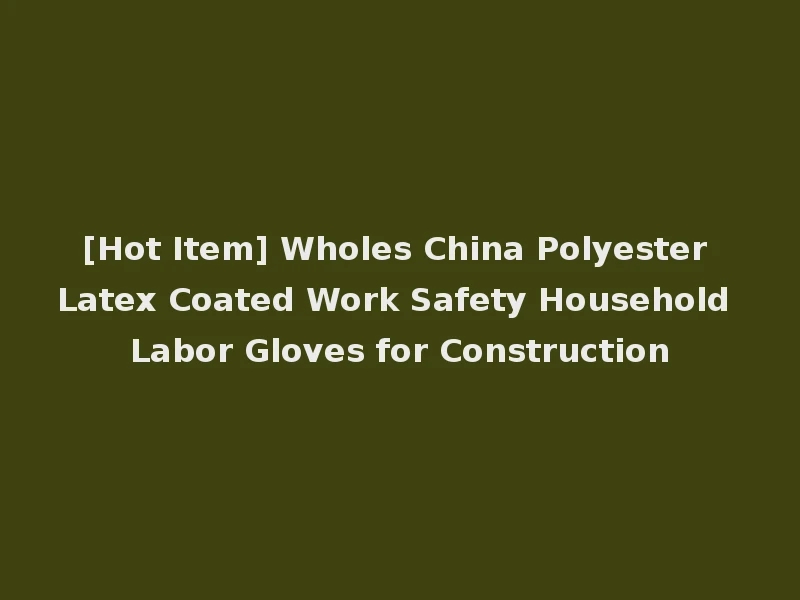 [Hot Item] Wholes China Polyester Latex Coated Work Safety Household Labor Gloves for Construction