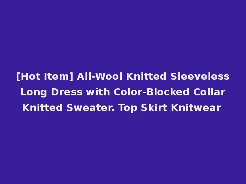 [Hot Item] All-Wool Knitted Sleeveless Long Dress with Color-Blocked Collar Knitted Sweater. Top Skirt Knitwear