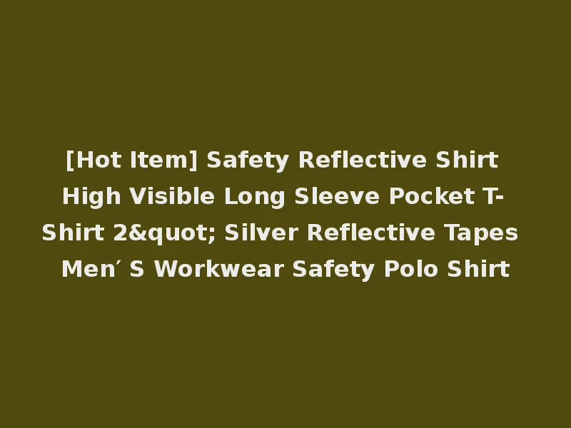 [Hot Item] Safety Reflective Shirt High Visible Long Sleeve Pocket T-Shirt 2" Silver Reflective Tapes Men′ S Workwear Safety Polo Shirt
